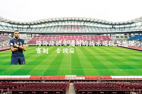 跨阶段积分通用的战术逻辑与地理赛制耦合效应