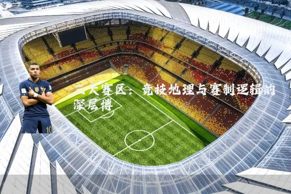 三大赛区：竞技地理与赛制逻辑的深层博弈