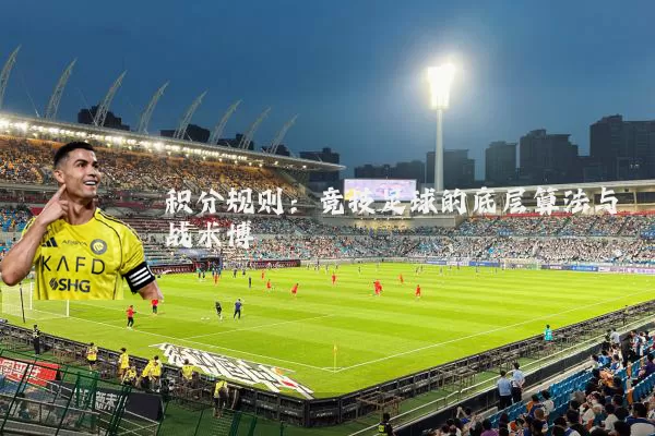 积分规则:竞技足球的底层算法与战术博弈