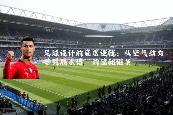 足球设计的底层逻辑:从空气动力学到战术博弈的隐秘链条