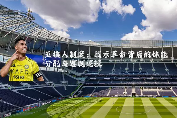 五换人制度:战术革命背后的体能分配与赛制逻辑