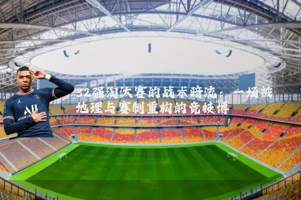 32强淘汰赛的战术暗流：一场被地理与赛制重构的竞技博弈