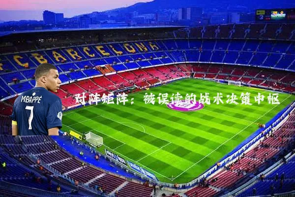 对阵矩阵:被误读的战术决策中枢