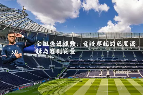 全组总进球数：竞技真相的底层逻辑与赛制变量