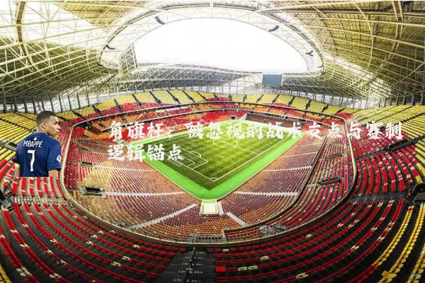 角旗杆:被忽视的战术支点与赛制逻辑锚点