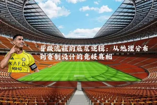 晋级流程的底层逻辑:从地理分布到赛制设计的竞技真相