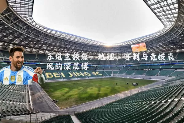 东道主效应:地理、赛制与竞技表现的深层博弈