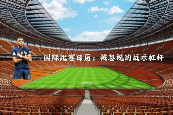 国际比赛日历：被忽视的战术杠杆