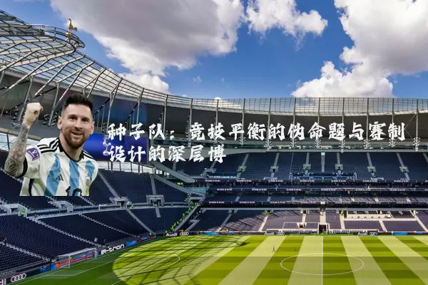 种子队：竞技平衡的伪命题与赛制设计的深层博弈