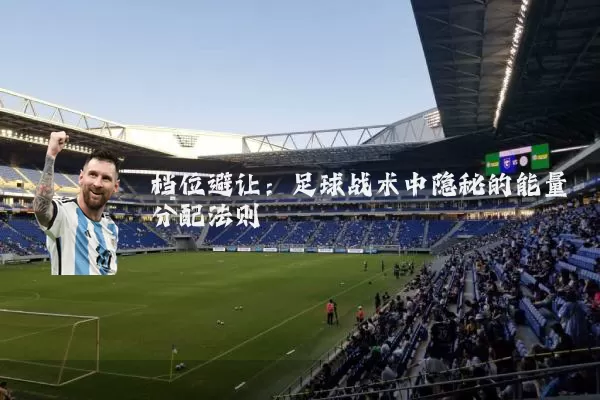 档位避让：足球战术中隐秘的能量分配法则