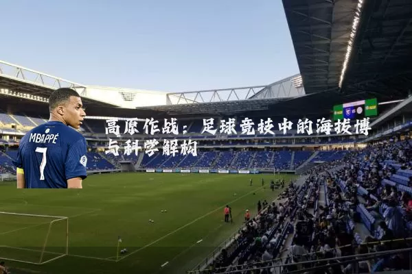 高原作战:足球竞技中的海拔博弈与科学解构