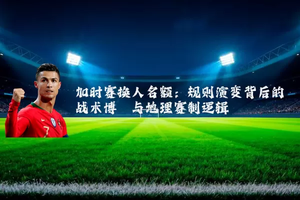 加时赛换人名额：规则演变背后的战术博弈与地理赛制逻辑