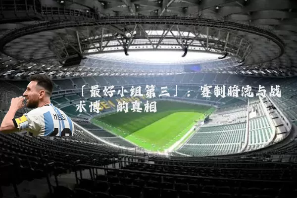 「最好小组第三」：赛制暗流与战术博弈的真相
